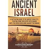 Ancient Israel: A Captivating Guide to the Ancient Israelites, Starting From their Entry into Canaan Until the Jewish Rebellions against the Romans
