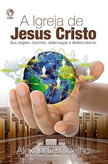 Livro A Igreja de Jesus Cristo: Sua Origem, Doutrina, Ordenanças e Destino Eterno