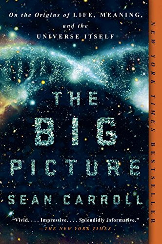 The Big Picture: On the Origins of Life, Meaning, and the Universe Itself, by Sean Carroll The Big Picture: On the Origins of Life, Meaning, and the Universe Itself, by Sean Carroll