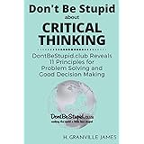 Critical Thinking: DontBeStupid.club Reveals 11 Principles for Problem Solving and Good Decision Making