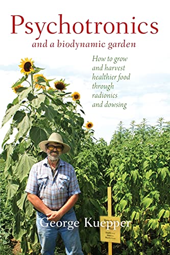 Psychotronics and a Biodynamic Garden: How to Grow and Harvest Healthier Food Through Radionics and Dowsing