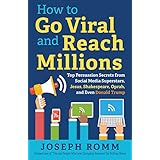 How To Go Viral and Reach Millions: Top Persuasion Secrets from Social Media Superstars, Jesus, Shakespeare, Oprah, and Even Donald Trump