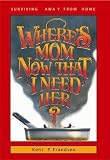 Where's Mom Now That I Need Her?: Surviving Away from Home Where's Mom Now That I Need Her?: Surviving Away from Home
