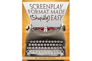 Screenplay Format Made (Stupidly) Easy: Your Ultimate, No-Nonsense Guide to Script Format Mastery (Book 4 of the "Screenplay 