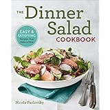 The Dinner Salad Cookbook: Easy &amp; Satisfying Recipes That Make a Meal