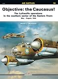 Objective: the Caucasus!: The Luftwaffe Operations in the Southern Sector of the Eastern Front: May - August, 1942 (Air Battles) by
