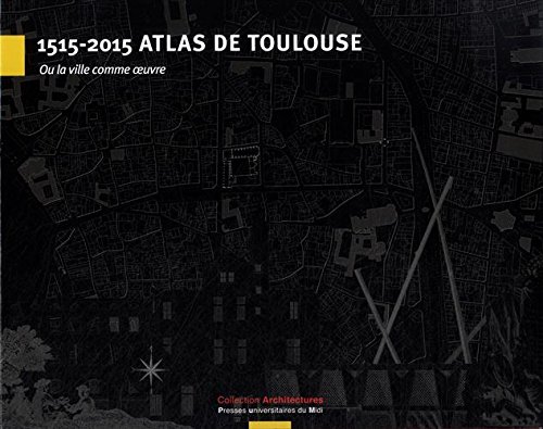1515-2015 Atlas de Toulouse ou La ville comme oeuvre