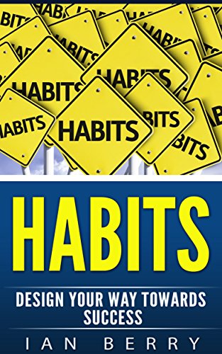 Habits: Design Your Way Towards Success (habits of highly effective people, habits of a happy brain Book 1)