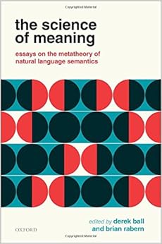 The Science of Meaning: Essays on the Metatheory of Natural Language Semantics The Science of Meaning: Essays on the Metatheory of Natural Language Semantics