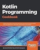Kotlin Programming Cookbook: Explore more than 100 recipes that show how to build robust mobile and web applications with Kotlin, Spring Boot, and Android by Aanand Shekhar Roy, Rashi Karanpuria