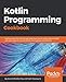 Kotlin Programming Cookbook: Explore more than 100 recipes that show how to build robust mobile and web applications with Kotlin, Spring Boot, and Android by Aanand Shekhar Roy, Rashi Karanpuria