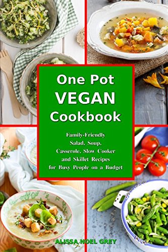 One-Pot Vegan Cookbook: Family-Friendly Salad, Soup, Casserole, Slow Cooker and Skillet Recipes for One-Pot Vegan Cookbook: Family-Friendly Salad, Soup, Casserole, Slow Cooker and Skillet Recipes for
