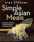 Simple Asian Meals: Irresistibly Satisfying and Healthy Dishes for the Busy Cook by Nina Simonds