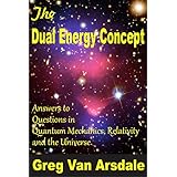 The Dual Energy Concept: Radically NEW Answers to Questions in Quantum Mechanics, Relativity and the Universe