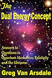 The Dual Energy Concept: Radically NEW Answers to Questions in Quantum Mechanics, Relativity and the Universe