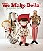 We Make Dolls!: Top Dollmakers Share Their Secrets & Patterns by Jenny Doh