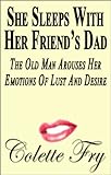 She Sleeps With Her Friend's Dad: The Old Man Arouses Her Emotions Of Lust And Desire (WRINKLY MEN Book 16)