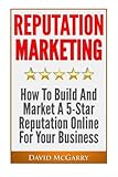 Reputation Marketing: How to build and market a 5 star reputation online for your business