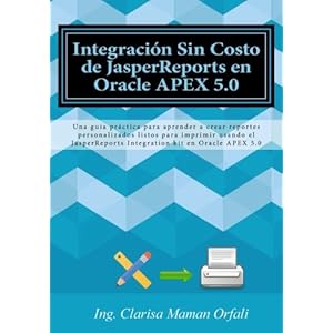Integración Sin Costo de JasperReports en Oracle APEX 5.0: Una guía práctica para aprender a crear reportes personalizados listos para imprimir usa
