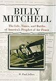 Billy Mitchell: The Life, Times and Battles of America's Prophet of Air Power