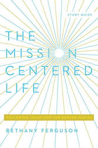 The Mission-Centered Life: Following Jesus into the Broken Places, Study Guide by Bethany Ferguson