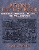 Beyond the Textbook: Teaching History Using Documents and Primary Sources by David Kobrin