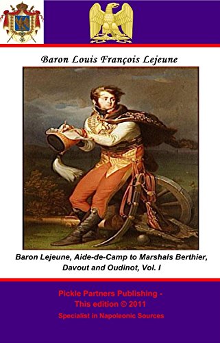 The Memoirs of Baron Lejeune, Aide-de-Camp to Marshals Berthier, Davout and Oudinot. Vol. I by Général de Brigade, Baron Louis-François Lejeune