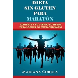 DIETA SIN GLUTEN Para MARATON: Alimente a su cuerpo lo Mejor para lograr lo Extraordinario (Spanish Edition)