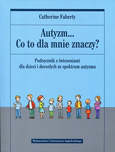 Autyzm... Co to dla mnie znaczy? Podrecznik z cwiczeniami dla dzieci i doroslych ze spektrum autyzmu