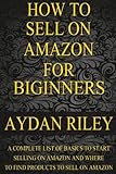 How to Sell on Amazon for Beginners: A Complete List Of Basics To Start Selling On Amazon And Where to Find Products To Sell On Amazon (Selling on ... Money With Amazon, Fulfilled By Merchant)