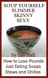 Soup Yourself Slimmer Skinny Sexy: How to Lose Pounds Eating Just Soups, Stews, and Chilies by Ian Hall