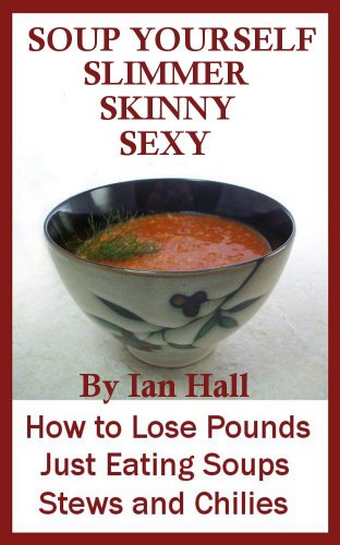 Soup Yourself Slimmer Skinny Sexy: How to Lose Pounds Eating Just Soups, Stews, and Chilies by Ian Hall