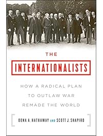 The Internationalists: How a Radical Plan to Outlaw War Remade the World