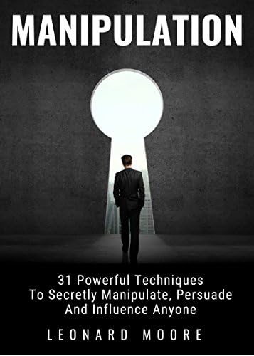 Manipulation: 31 Powerful Techniques to Secretly Manipulate, Persuade and Influence People