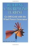 Building a Micro Wind Turbine: Go Off-Grid with the Wind Power Generator: (Wind Power, Power Generation)