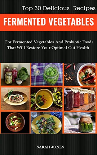 FERMENTED VEGETABLES: Top 30 Delicious Recipes for Fermented Vegetables and Probiotic Foods that wil by Sarah Jones