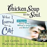 Chicken Soup for the Soul: What I Learned from the Cat - 30 Stories about Play, What's Important, an by 