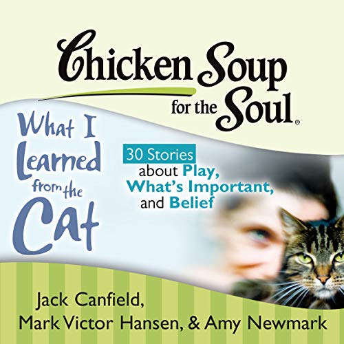 Chicken Soup for the Soul: What I Learned from the Cat - 30 Stories about Play, What's Important, an by Jack Canfield