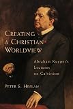 Creating a Christian Worldview: Abraham Kuyper's Lectures on Calvinism by 