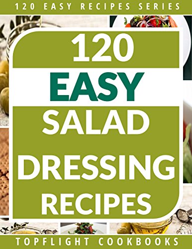 Salad Dressing Recipes: 120 Delightful Homemade Salad Dressings Just for You! (120 Easy Recipes Book 6)