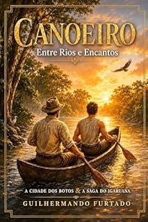 Livro CANOEIRO: ENTRE RIOS E ENCANTOS A CIDADE DOS BOTOS E A SAGA DO IGARUANA