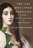 The Girl Who Loved Camellias: The Life and Legend of Marie Duplessis by Julie Kavanagh