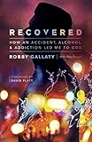 Recovered: How an Accident, Alcohol, and Addiction Led Me to God by Robby Gallaty, Rob Suggs