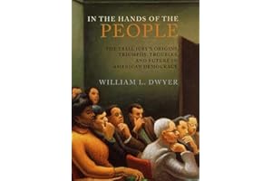 In the Hands of the People: The Trial Jury's Origins, Triumphs, Troubles, and Future in American Democracy