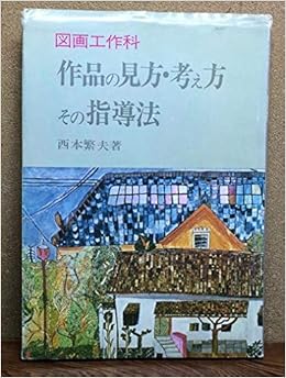 図画工作科 作品の見方 考え方 その指導法 西本 繁夫 本 通販 Amazon