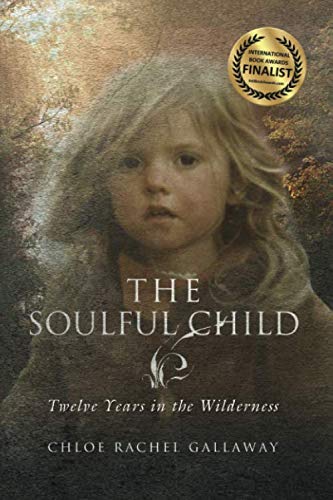 The Soulful Child: Twelve Years in the Wilderness by Chloe Rachel Gallaway