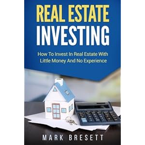 Real Estate Investing: How To Invest In Real Estate With Little Money And No Experience