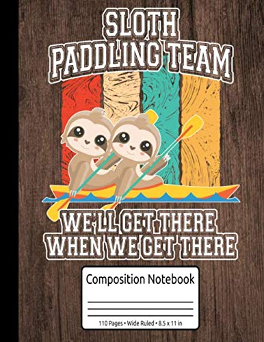 Sloth Paddling Team We'll Get There When We Get There Paddling Composition Notebook 110 Pages Wide Ruled 8.5 x 11 in: Kayak Trip Log Journal Canoeing & Paddling Gifts