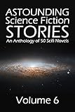 Astounding Science Fiction Stories: An Anthology of 50 Scifi Novels Volume 6 (Halcyon Classics)