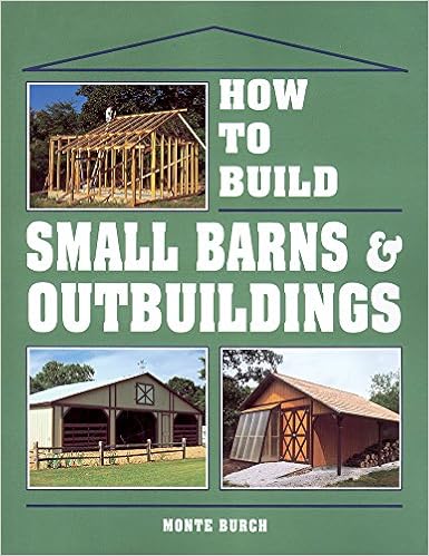 How To Build Small Barns Outbuildings Monte Burch